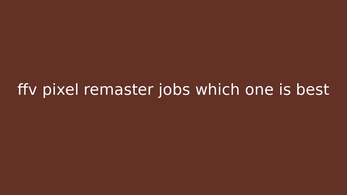 ffv pixel remaster jobs which one is best