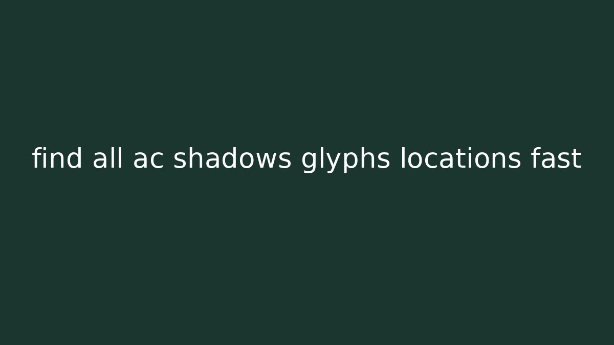 find all ac shadows glyphs locations fast