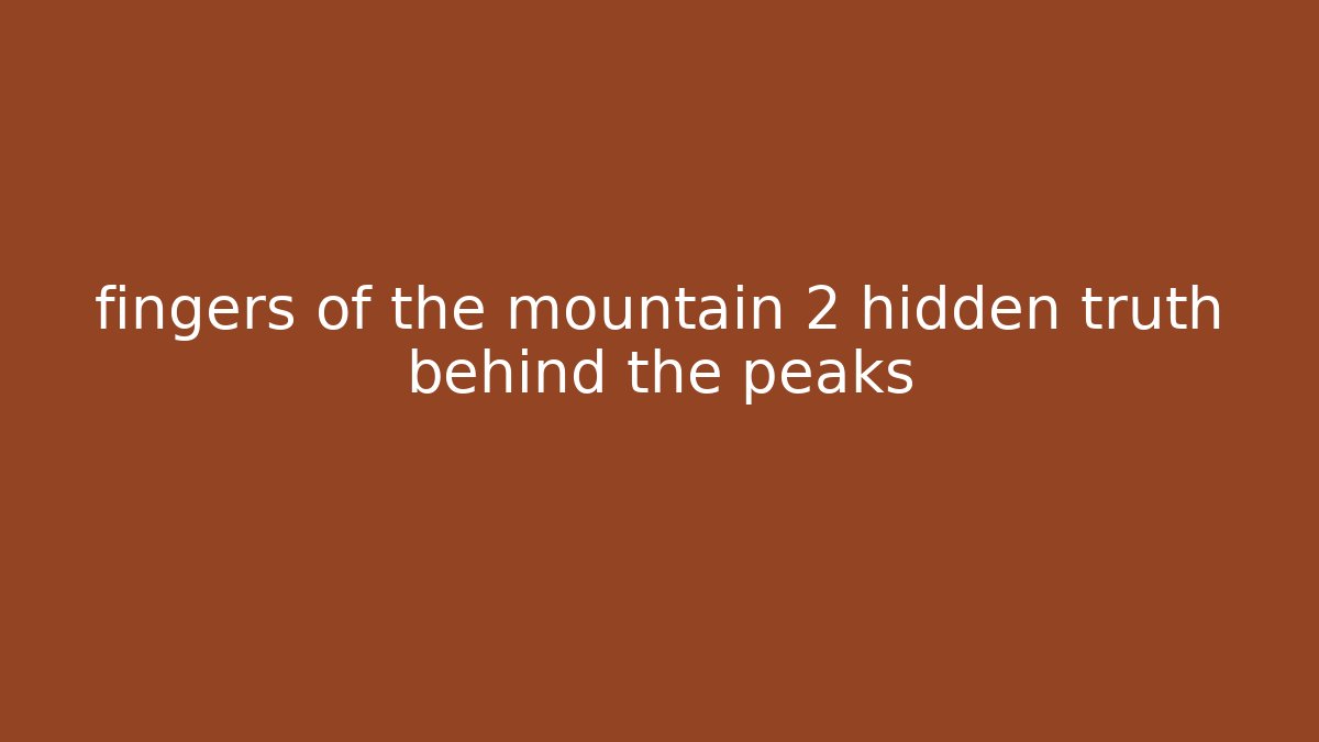 fingers of the mountain 2 hidden truth behind the peaks