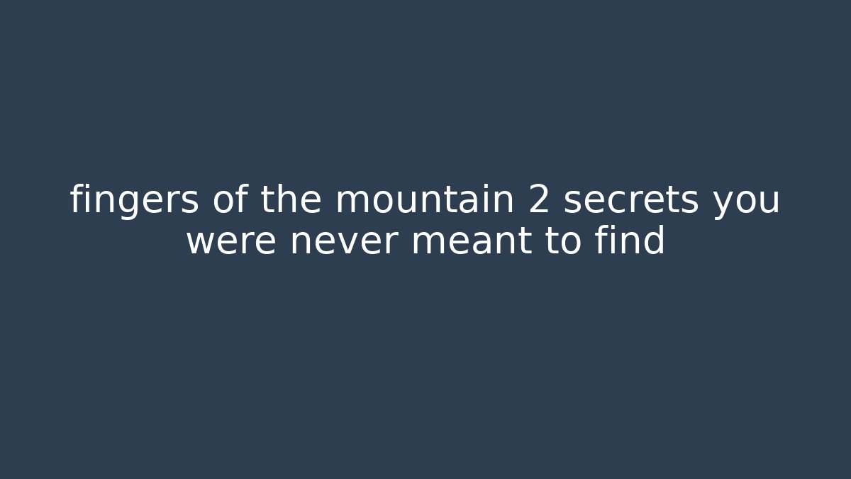 fingers of the mountain 2 secrets you were never meant to find