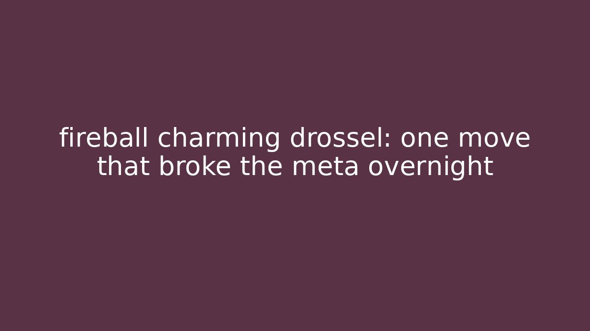 fireball charming drossel: one move that broke the meta overnight