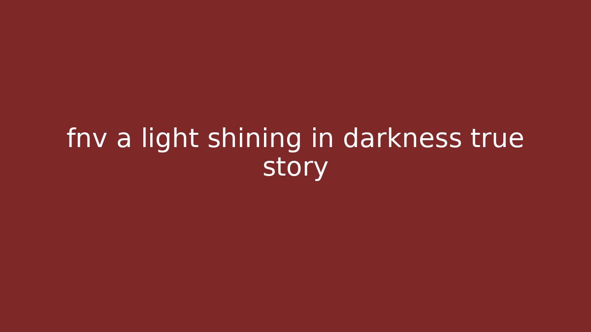fnv a light shining in darkness true story