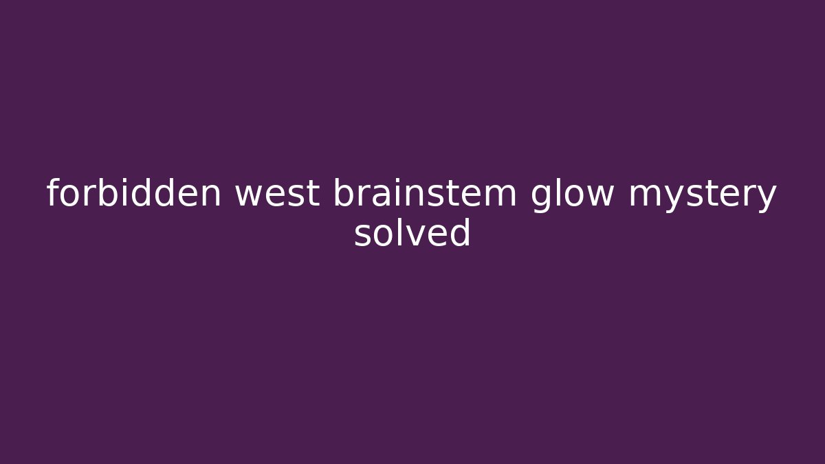 forbidden west brainstem glow mystery solved