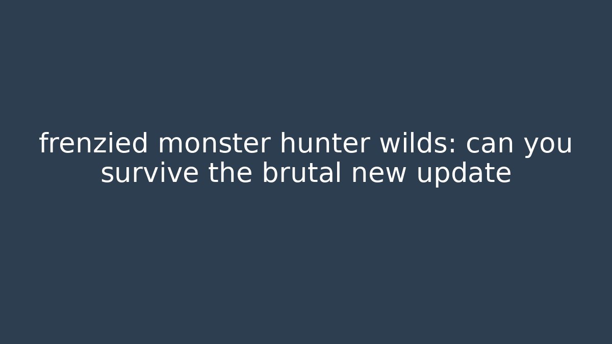 frenzied monster hunter wilds: can you survive the brutal new update