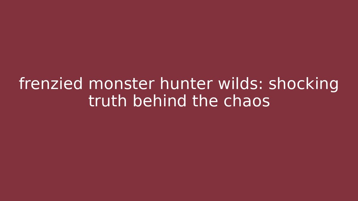 frenzied monster hunter wilds: shocking truth behind the chaos