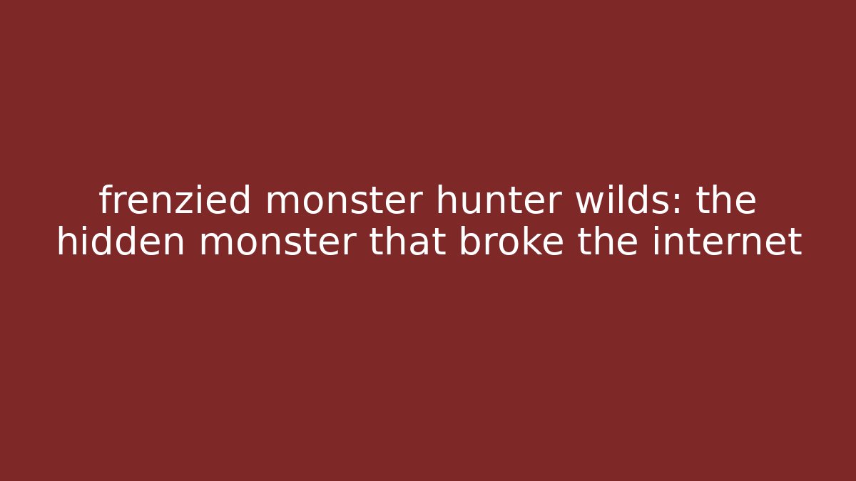 frenzied monster hunter wilds: the hidden monster that broke the internet
