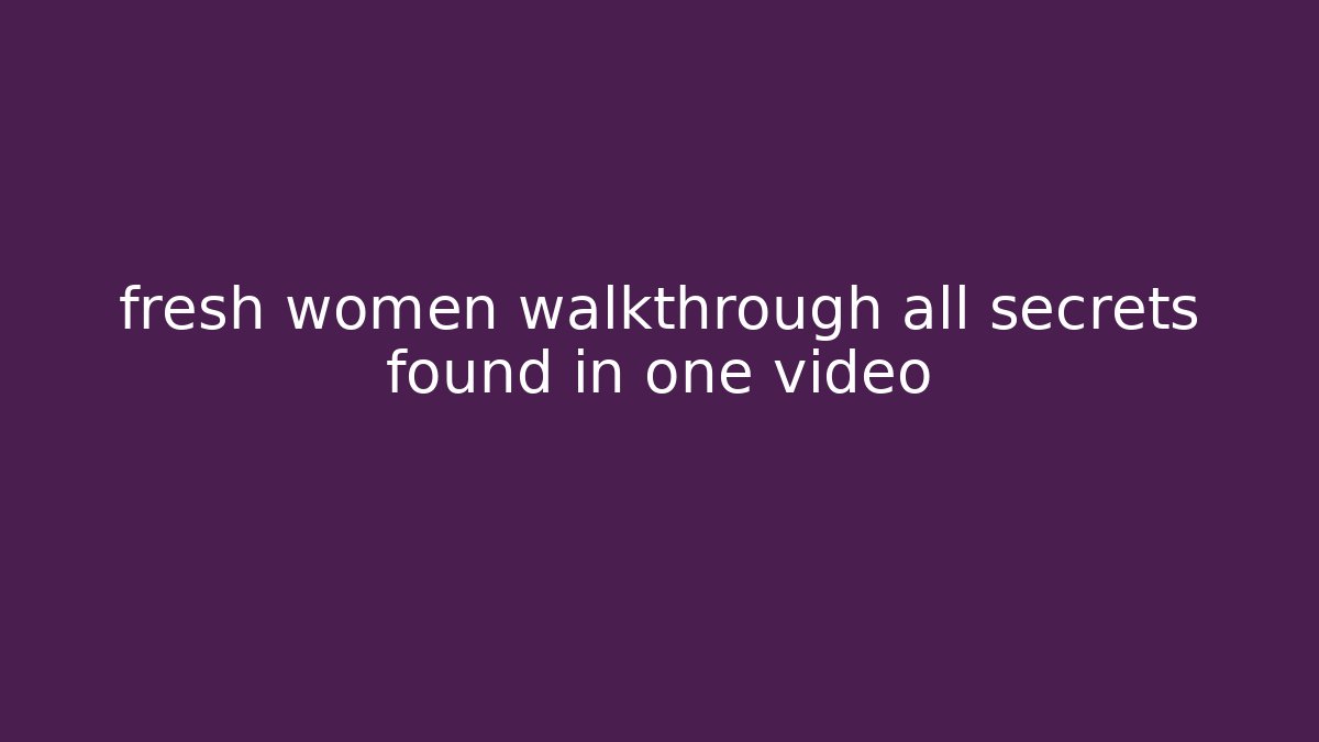 fresh women walkthrough all secrets found in one video