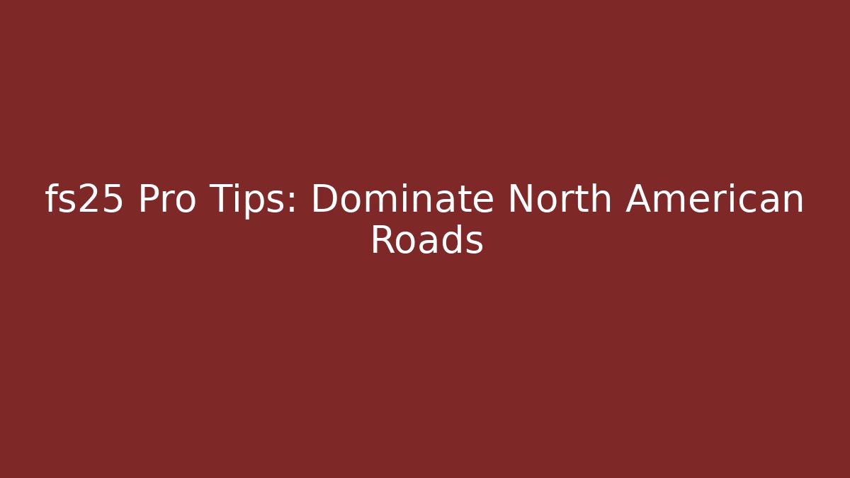 fs25 Pro Tips: Dominate North American Roads