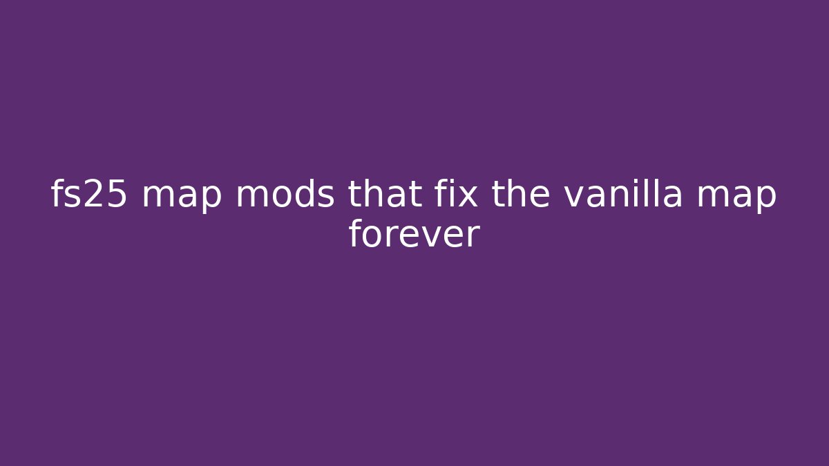 fs25 map mods that fix the vanilla map forever - Create More Assets