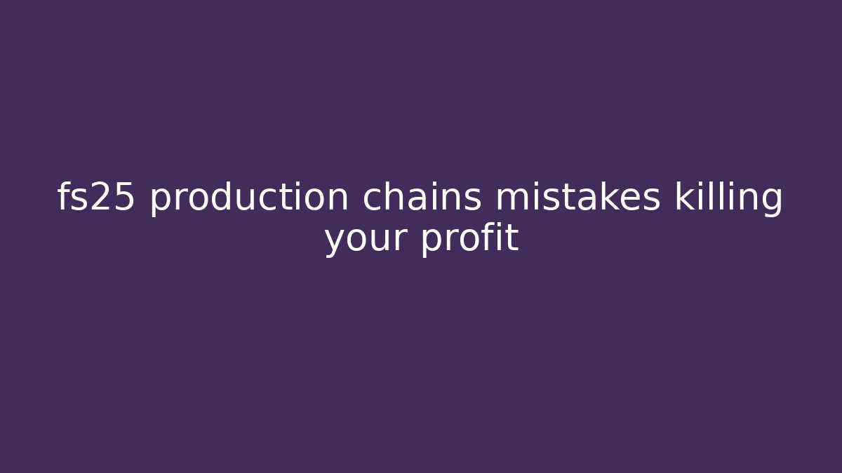 fs25 production chains mistakes killing your profit - Create More Assets