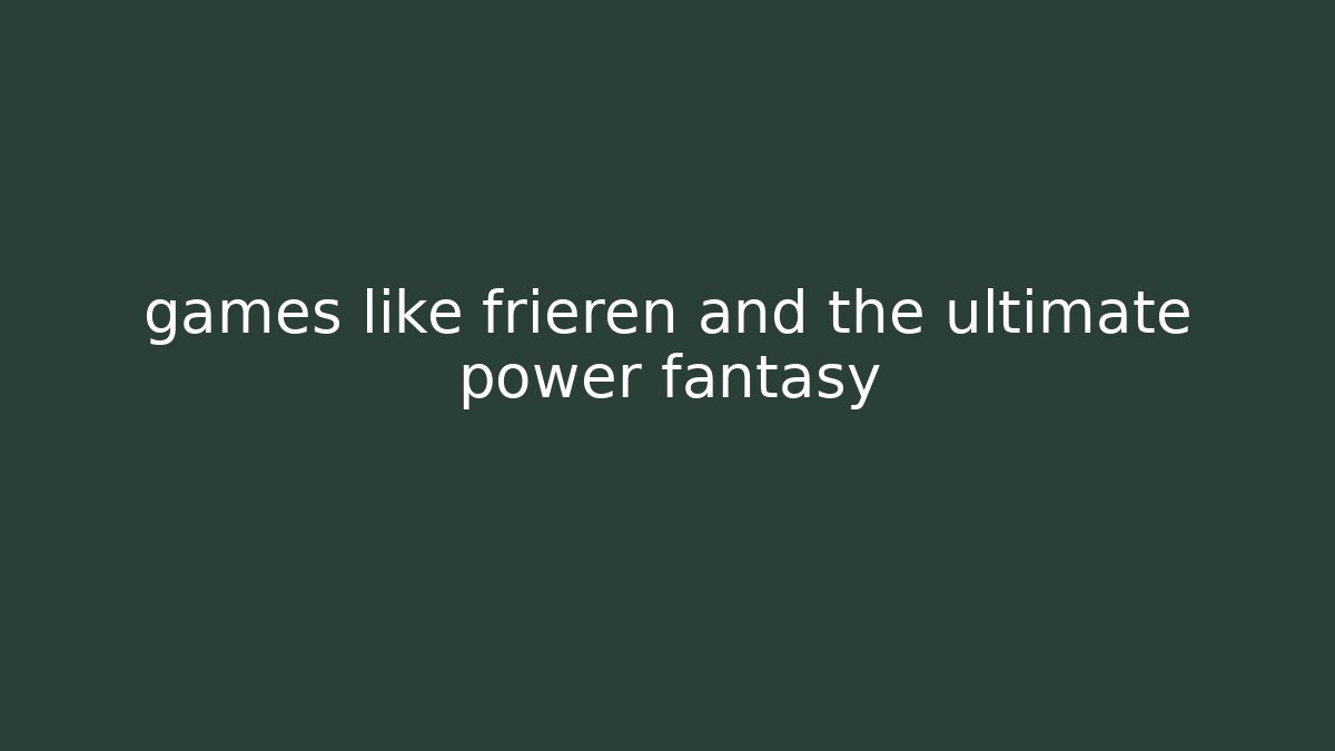 games like frieren and the ultimate power fantasy