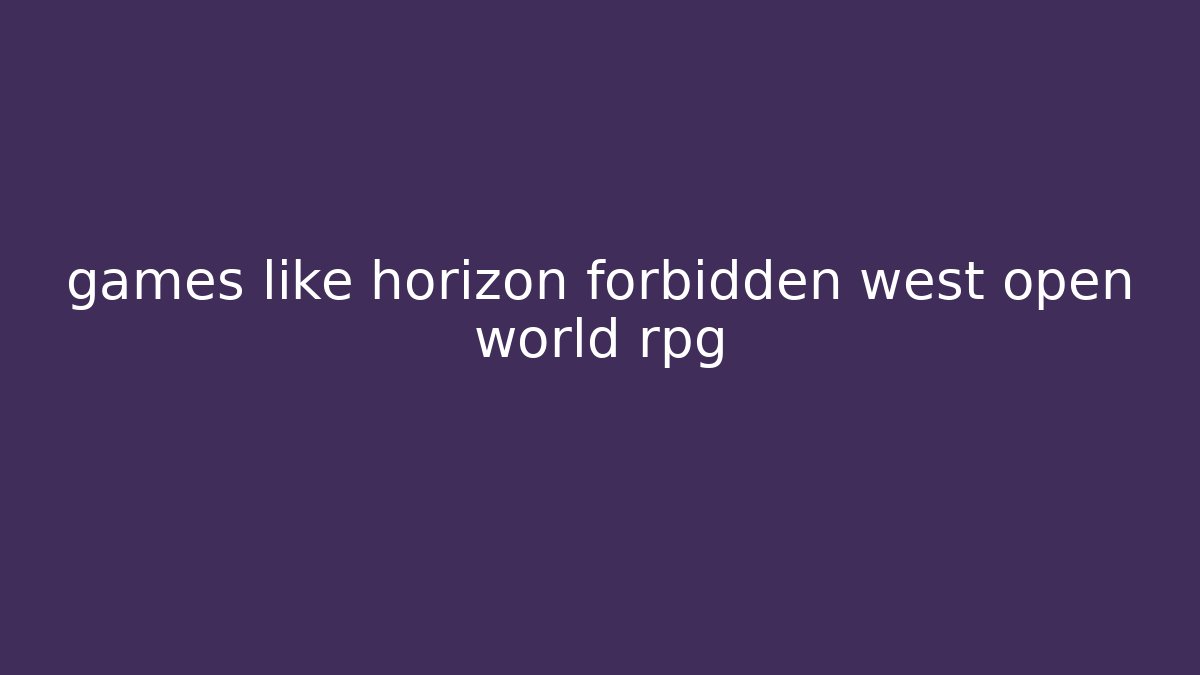 games like horizon forbidden west open world rpg