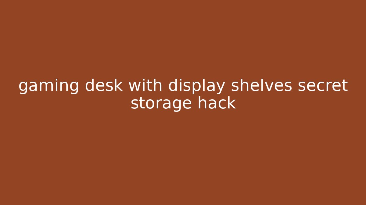 gaming desk with display shelves secret storage hack