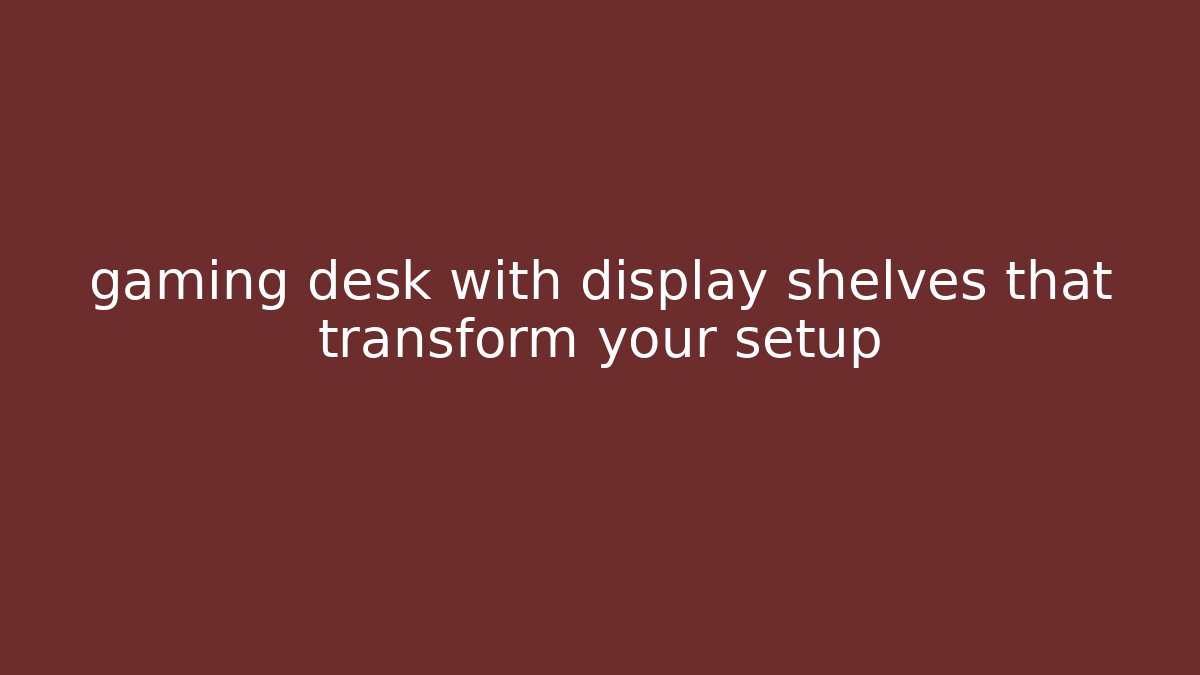 gaming desk with display shelves that transform your setup