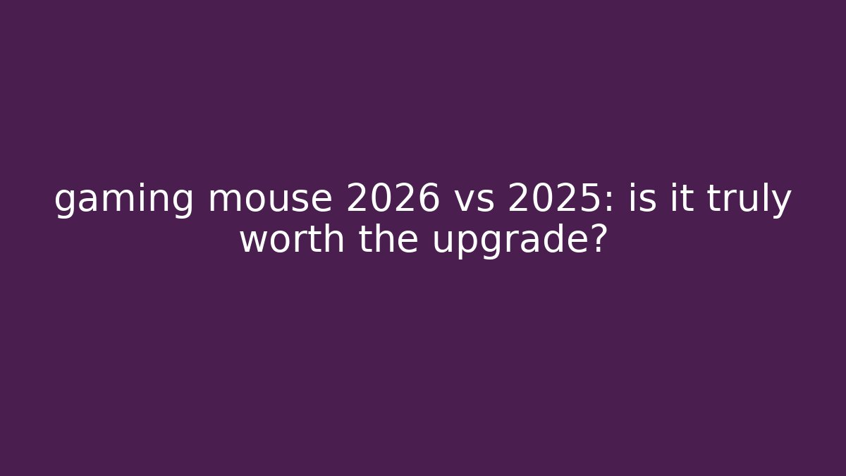 gaming mouse 2026 vs 2025: is it truly worth the upgrade?