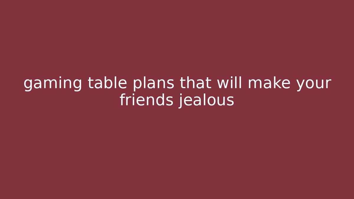 gaming table plans that will make your friends jealous - Create More Assets