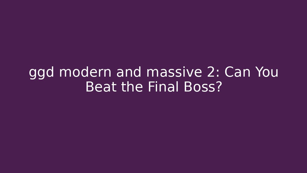 ggd modern and massive 2: Can You Beat the Final Boss?