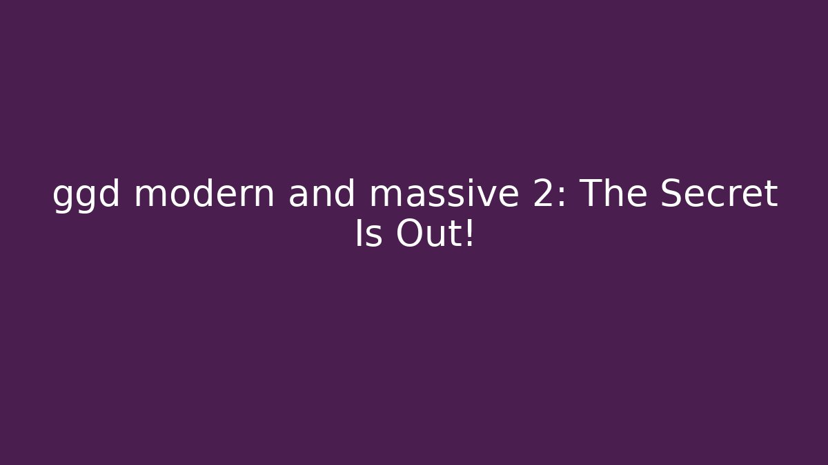 ggd modern and massive 2: The Secret Is Out!