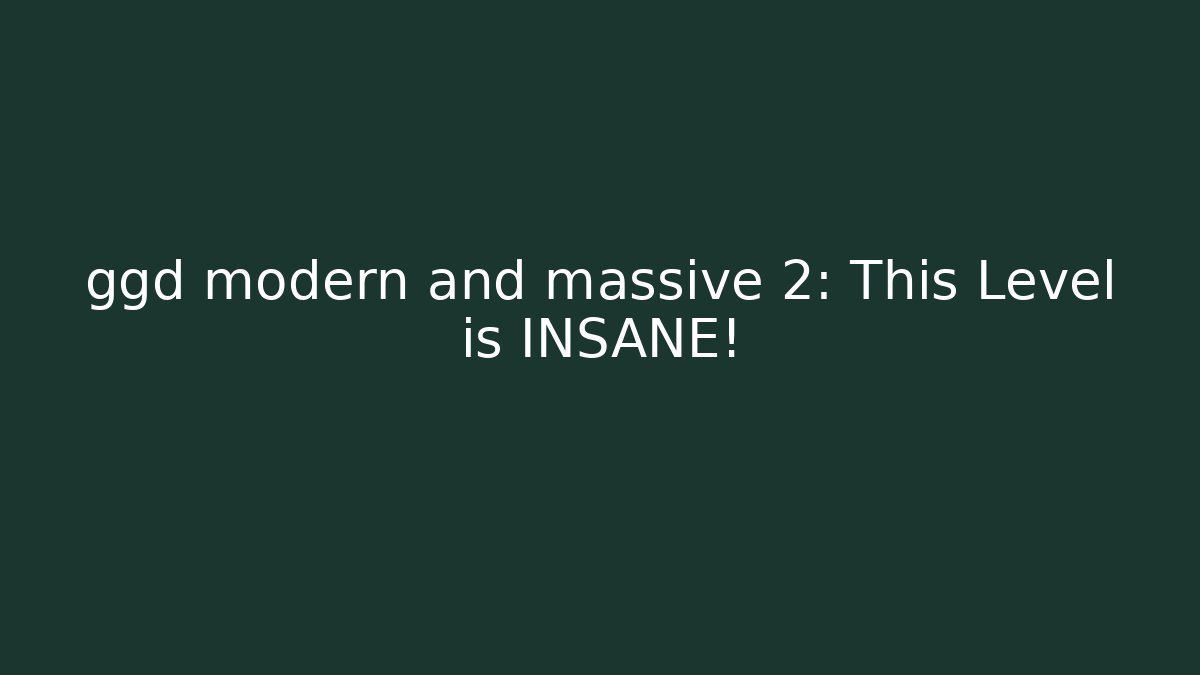 ggd modern and massive 2: This Level is INSANE!