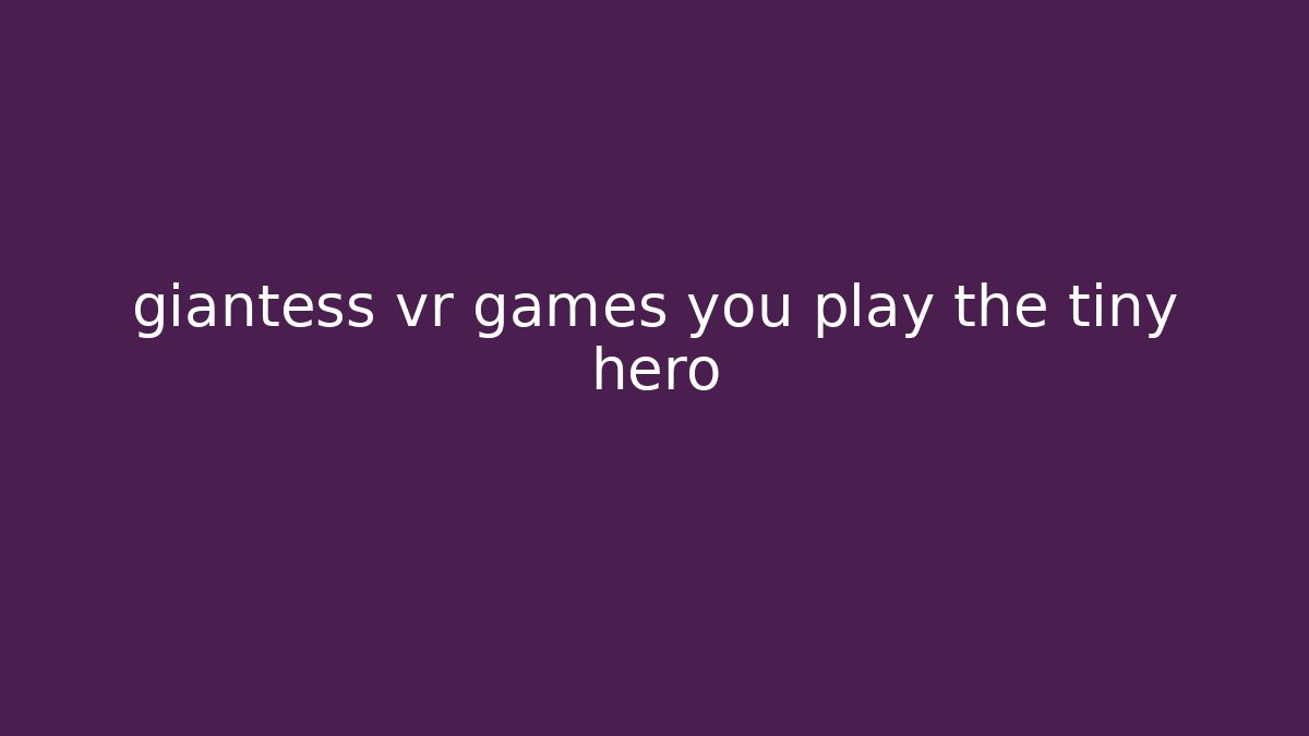 giantess vr games you play the tiny hero