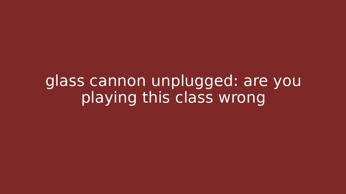 glass cannon unplugged: are you playing this class wrong - Create More Assets