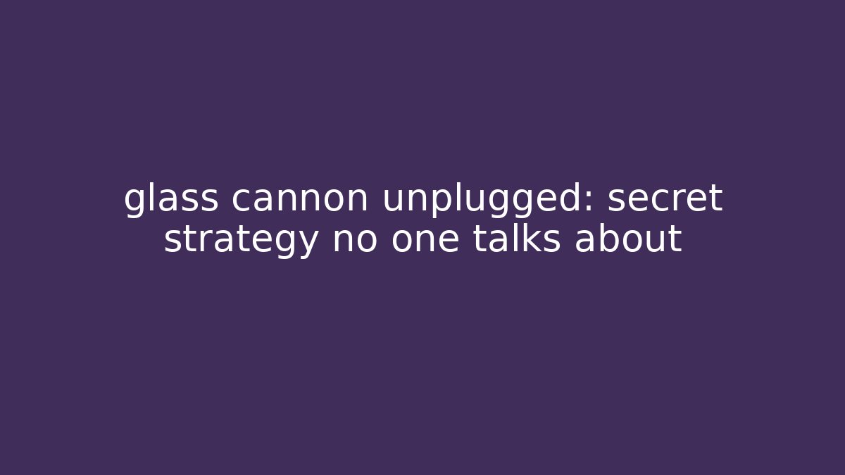 glass cannon unplugged: secret strategy no one talks about