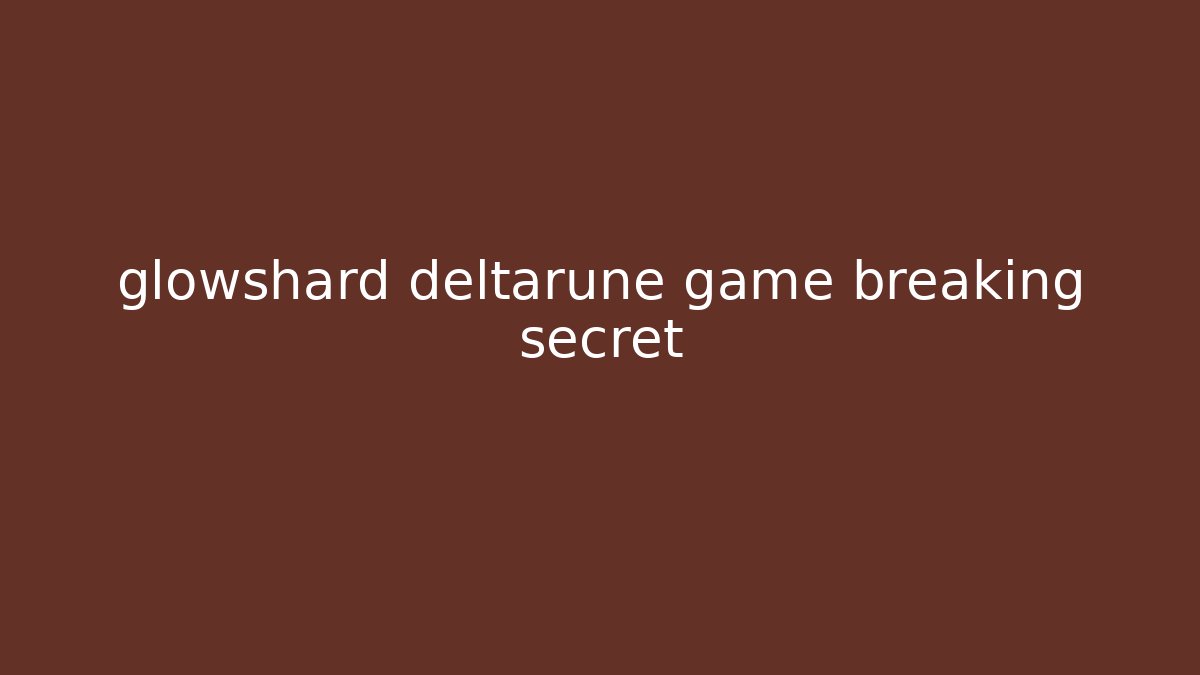 glowshard deltarune game breaking secret - Create More Assets