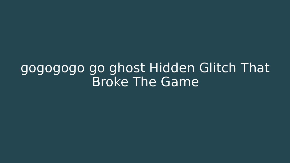 gogogogo go ghost Hidden Glitch That Broke The Game
