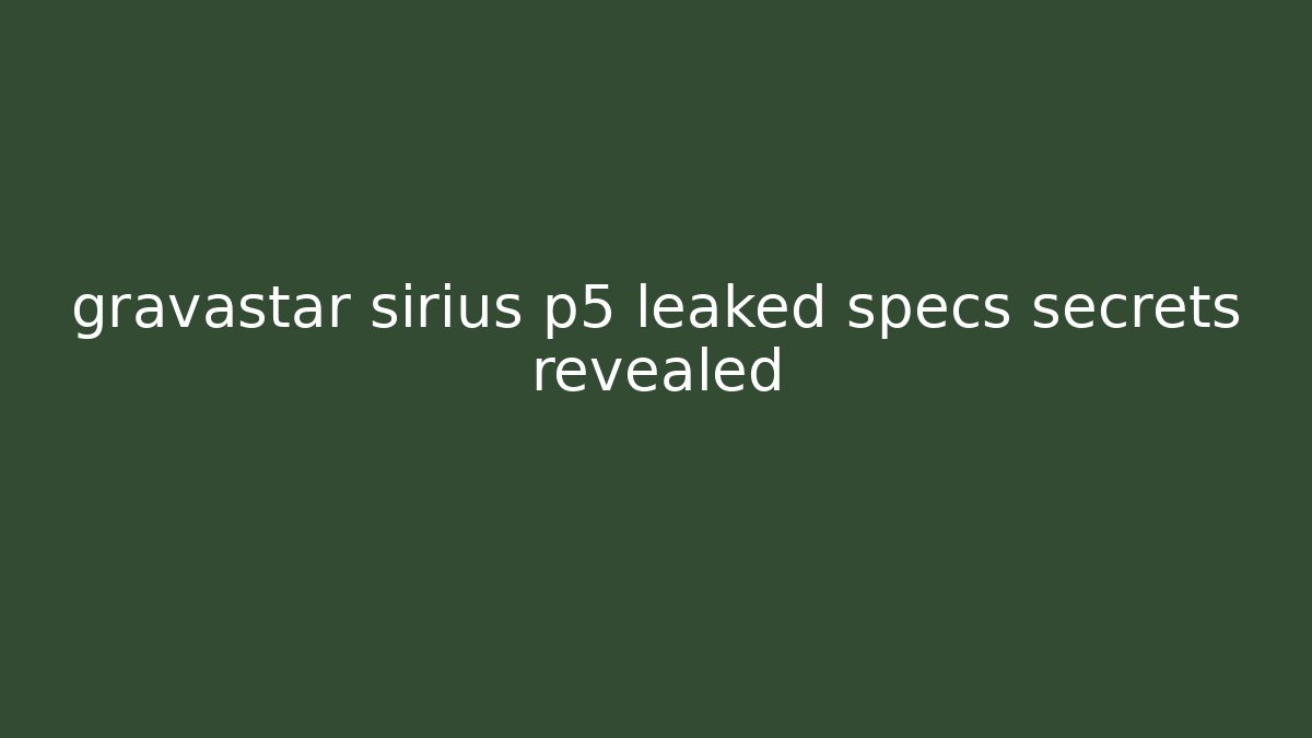 gravastar sirius p5 leaked specs secrets revealed