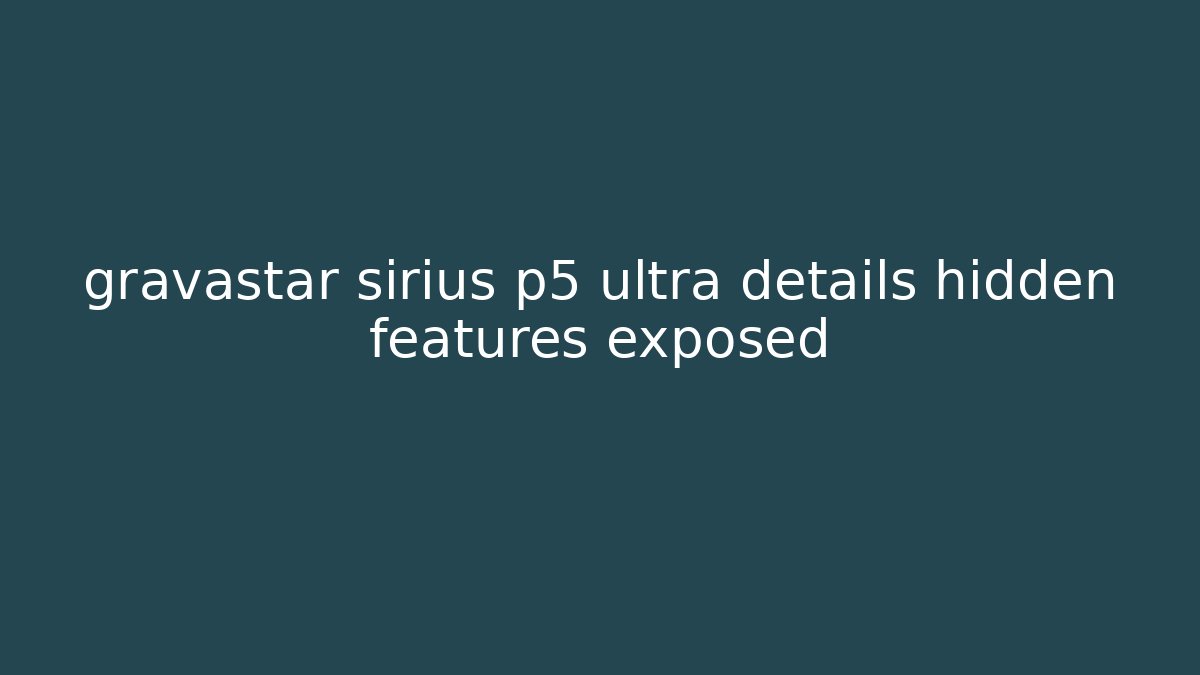gravastar sirius p5 ultra details hidden features exposed