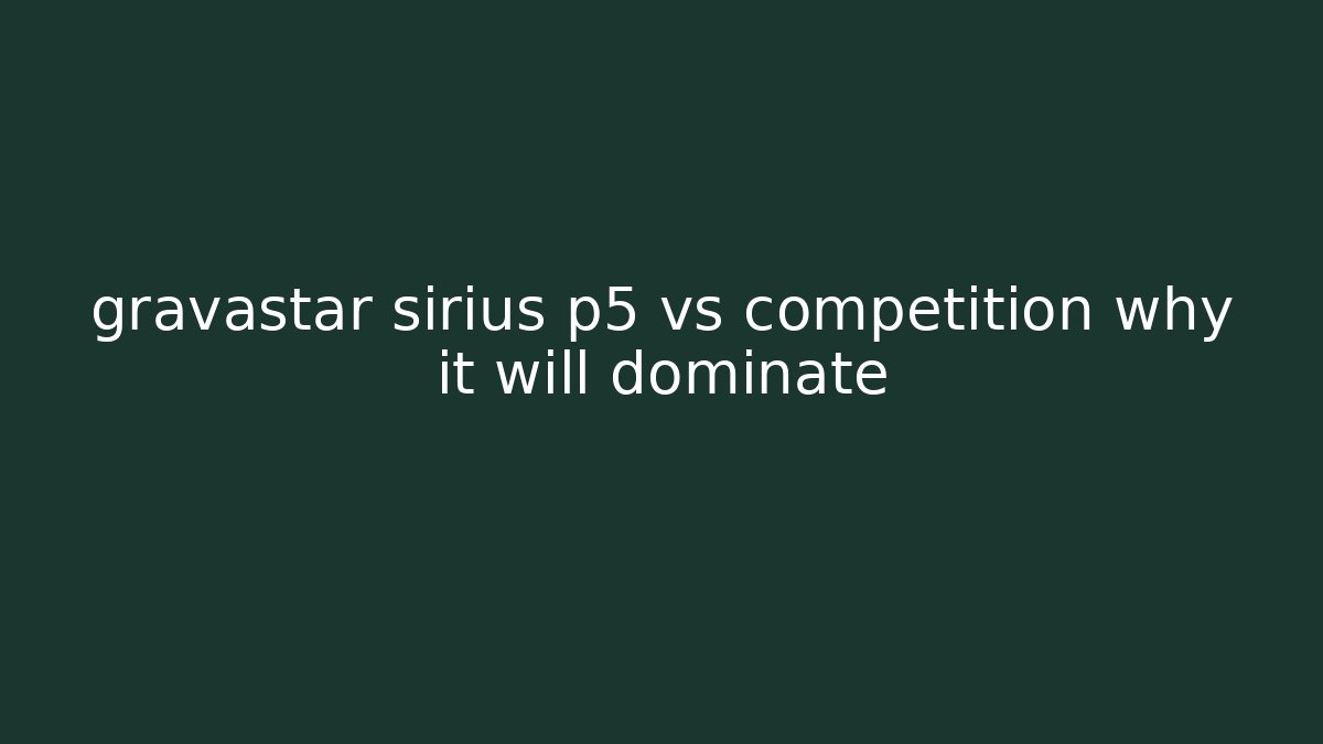 gravastar sirius p5 vs competition why it will dominate
