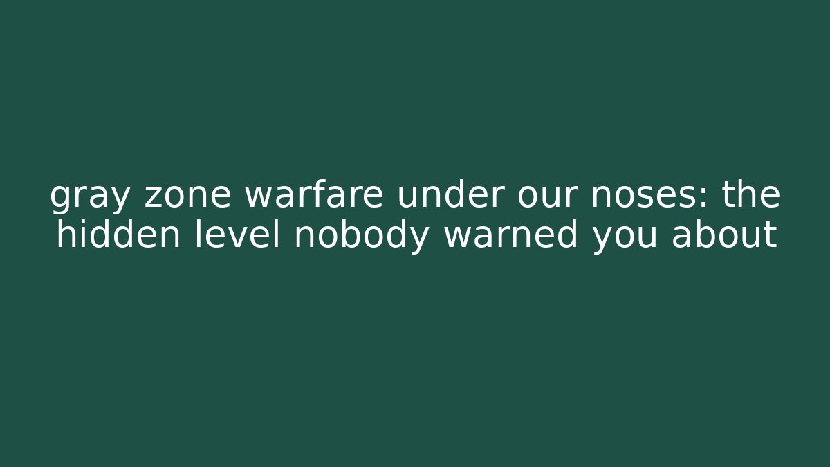 gray zone warfare under our noses: the hidden level nobody warned you about