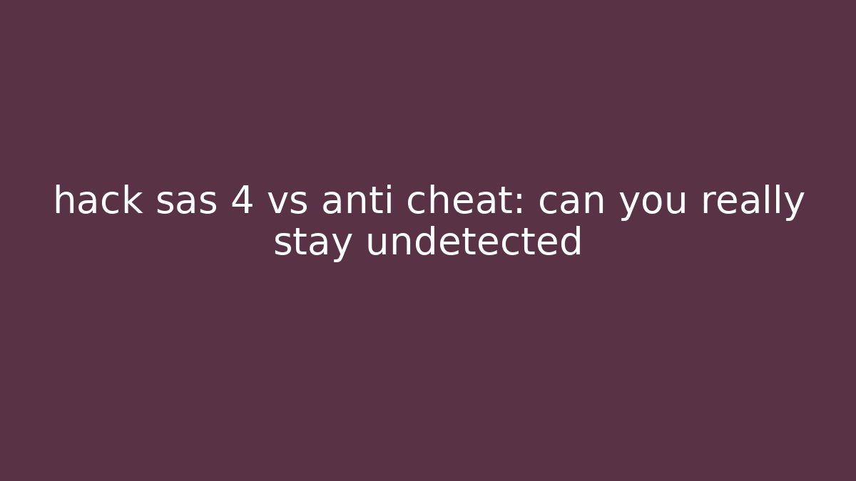 hack sas 4 vs anti cheat: can you really stay undetected