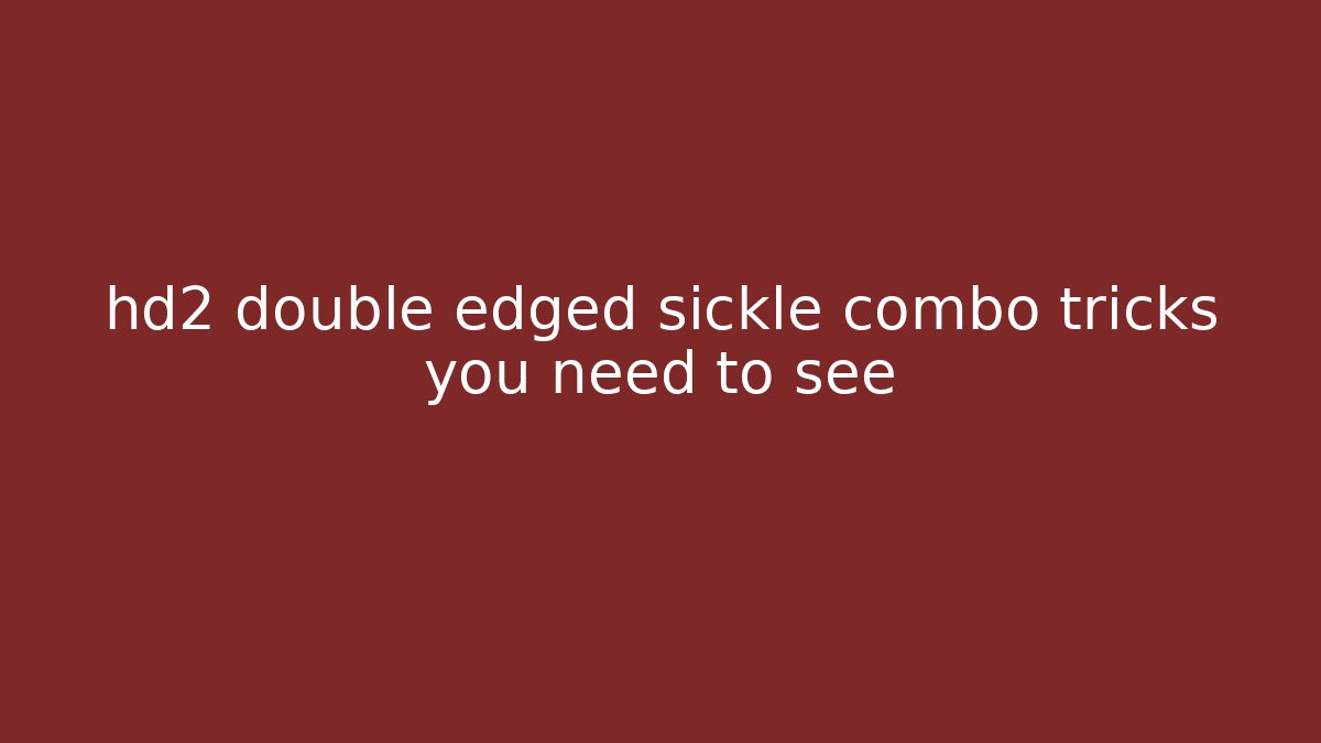 hd2 double edged sickle combo tricks you need to see - Create More Assets