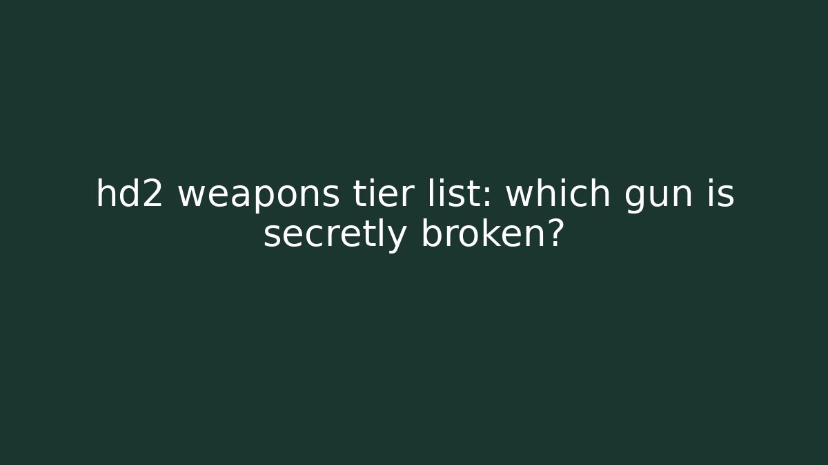 hd2 weapons tier list: which gun is secretly broken?