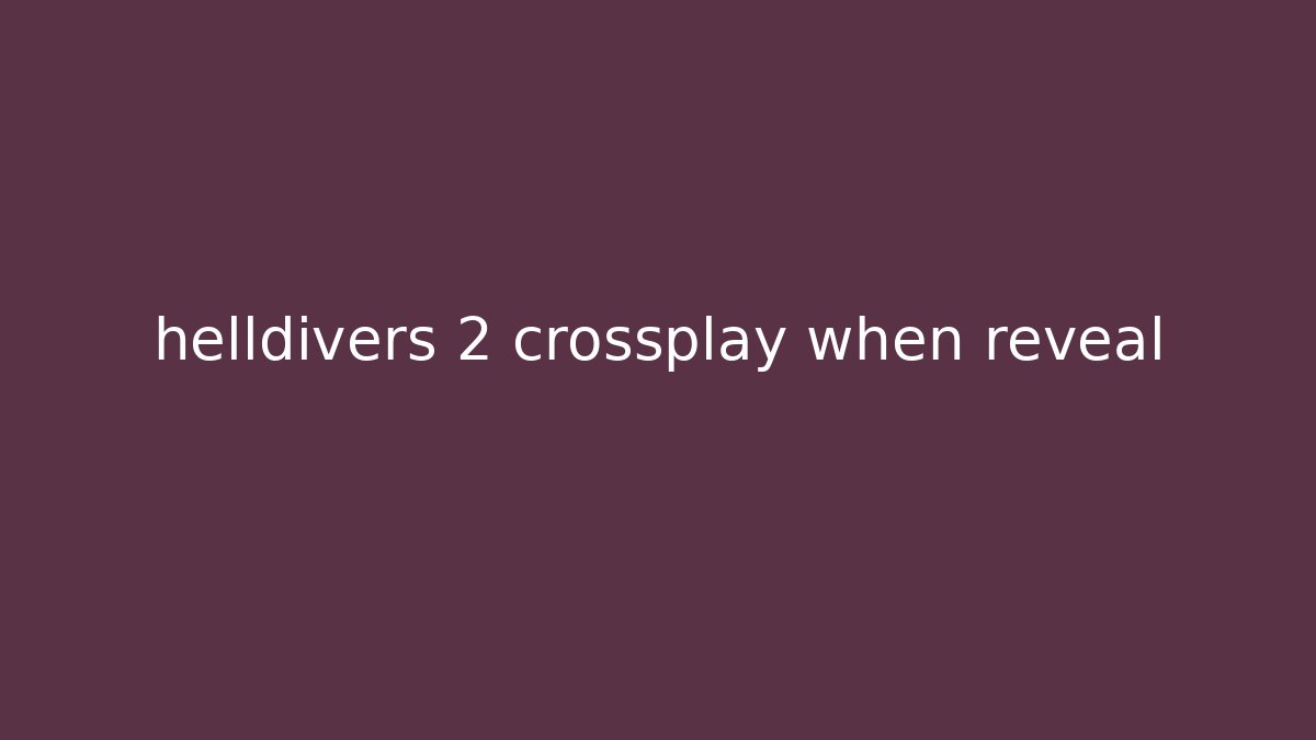 helldivers 2 crossplay when reveal - Create More Assets