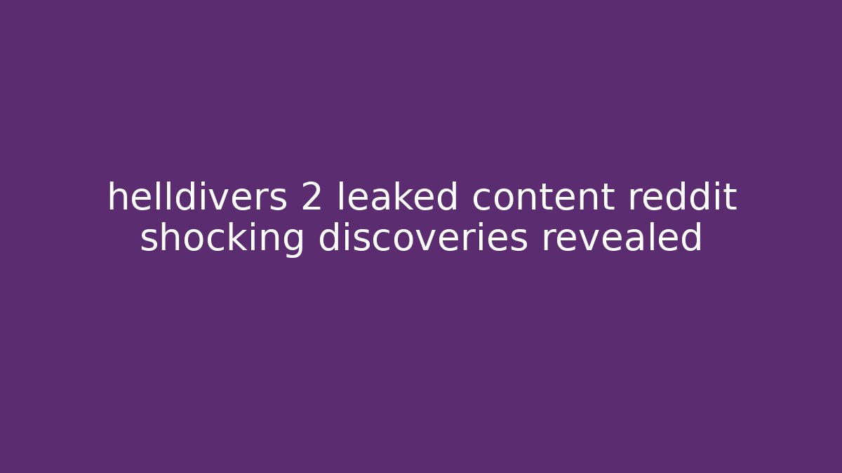helldivers 2 leaked content reddit shocking discoveries revealed