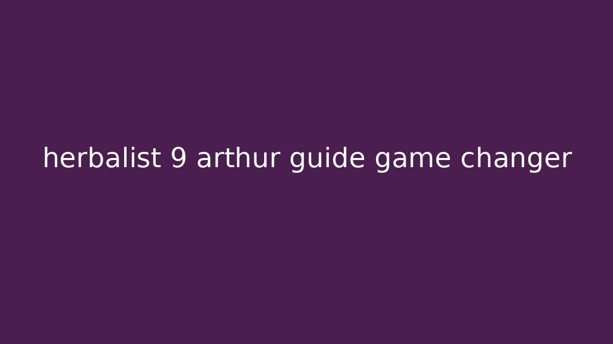 herbalist 9 arthur guide game changer - Create More Assets