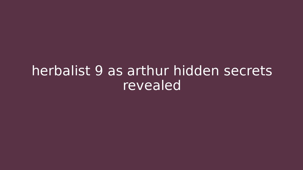 herbalist 9 as arthur hidden secrets revealed - Create More Assets
