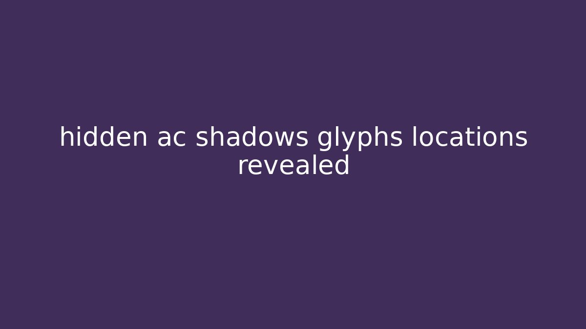 hidden ac shadows glyphs locations revealed - Create More Assets