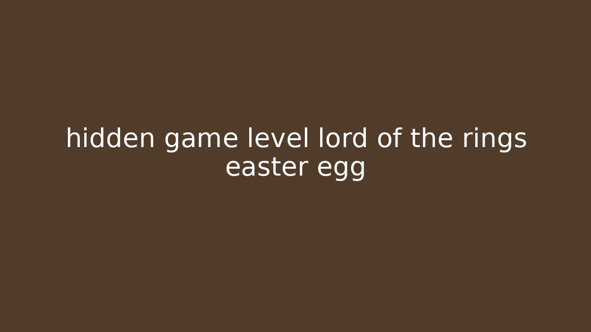 hidden game level lord of the rings easter egg - Create More Assets