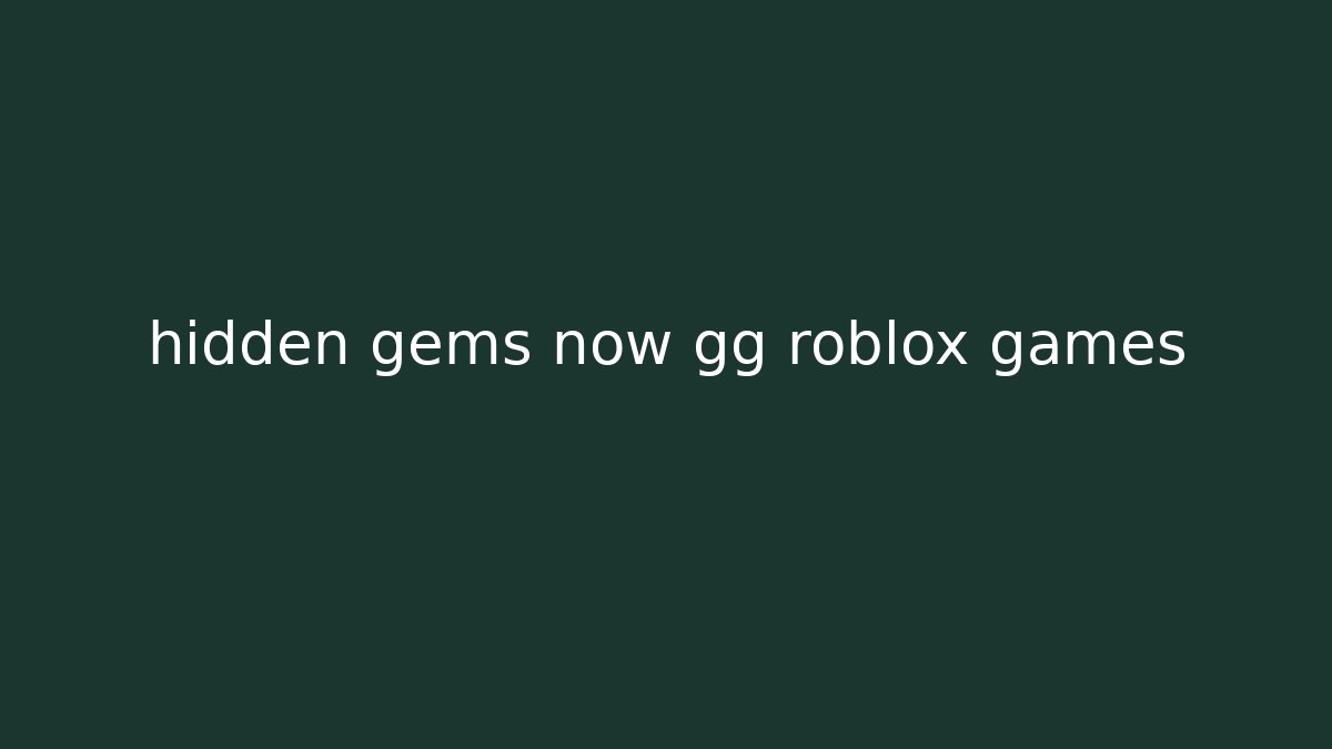 hidden gems now gg roblox games - Create More Assets