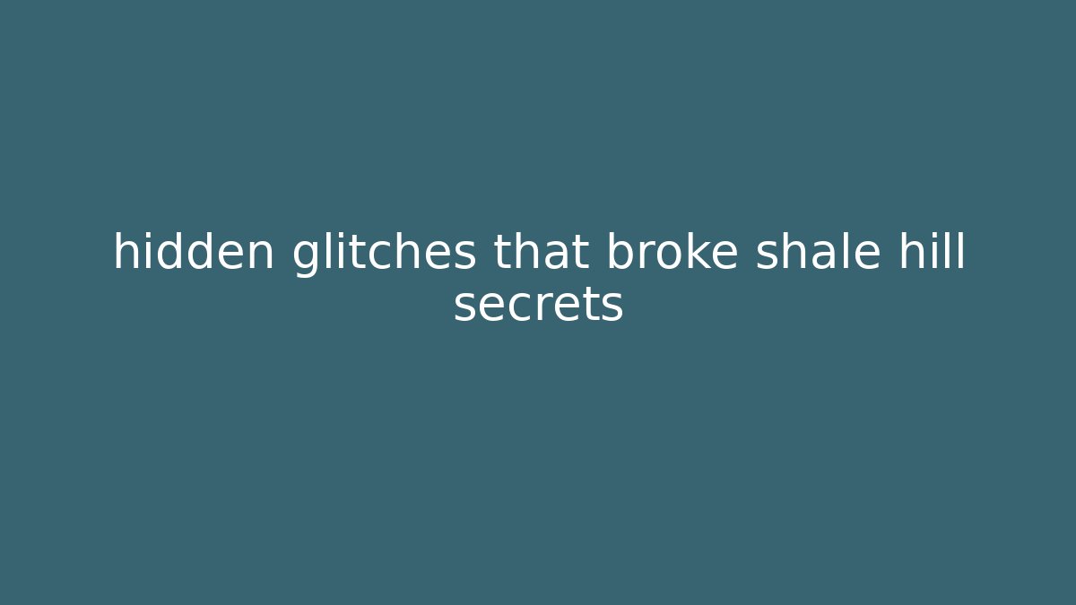 hidden glitches that broke shale hill secrets