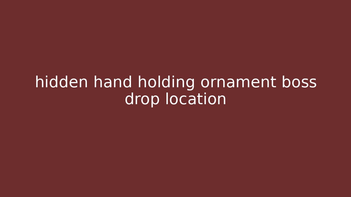 hidden hand holding ornament boss drop location