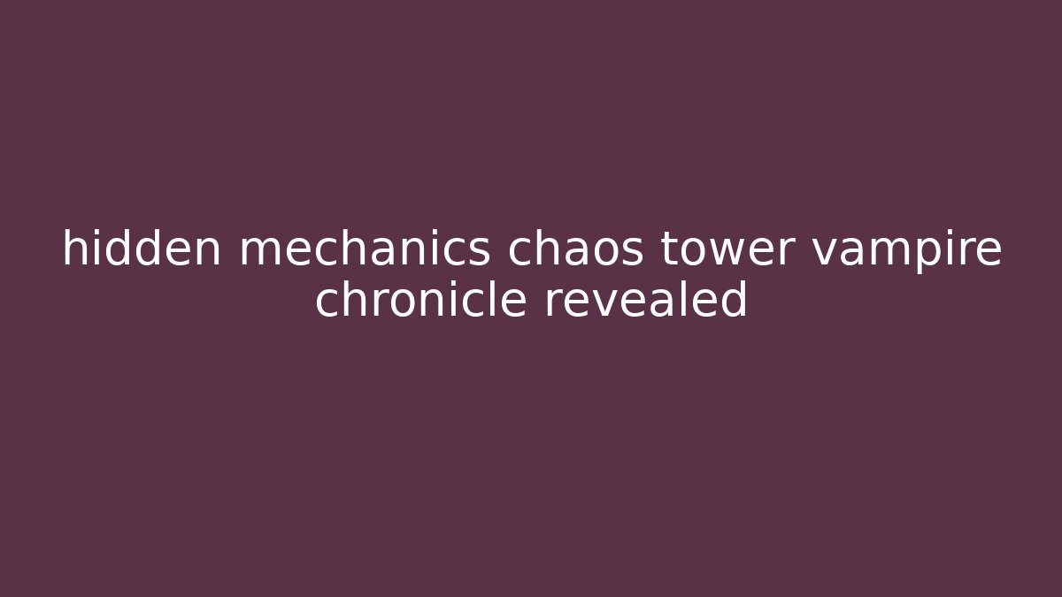 hidden mechanics chaos tower vampire chronicle revealed