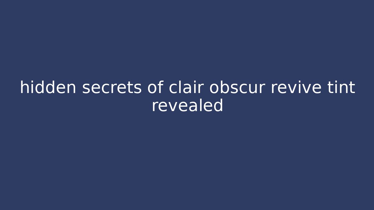 hidden secrets of clair obscur revive tint revealed