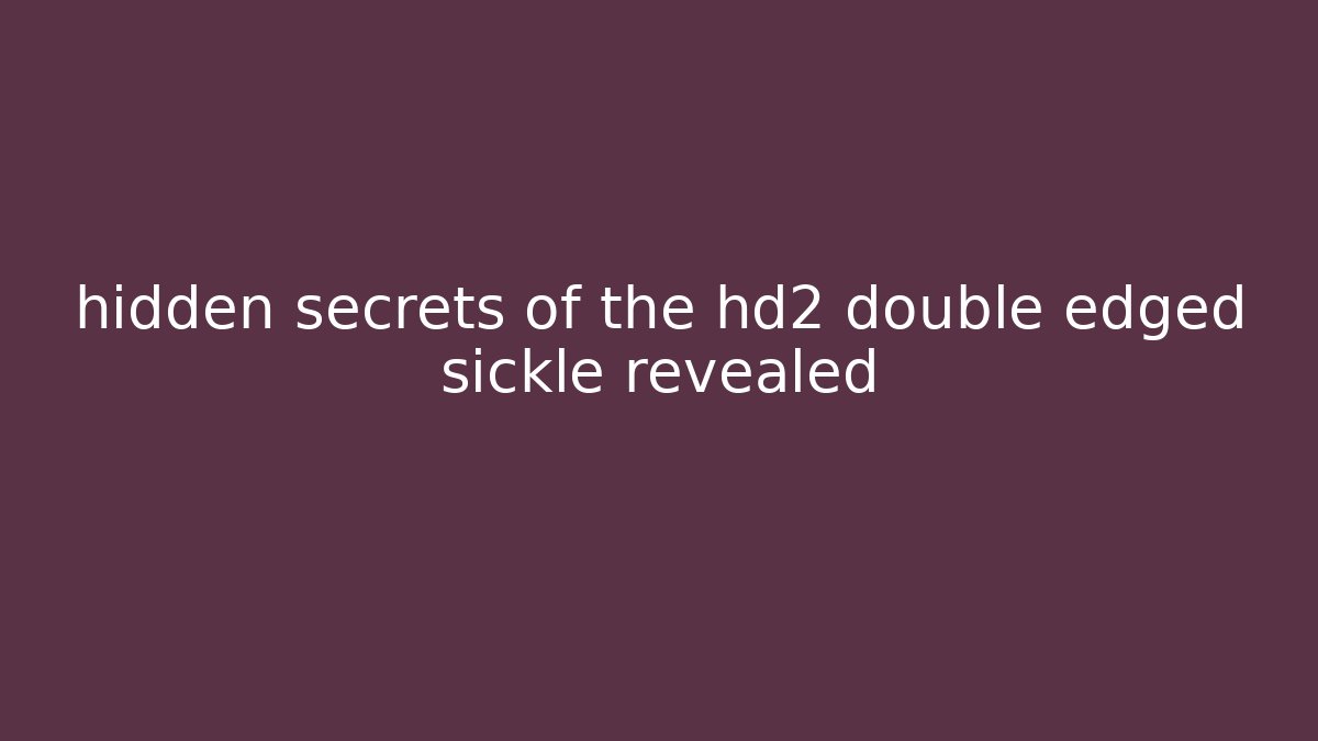 hidden secrets of the hd2 double edged sickle revealed