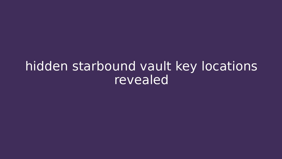 hidden starbound vault key locations revealed - Create More Assets