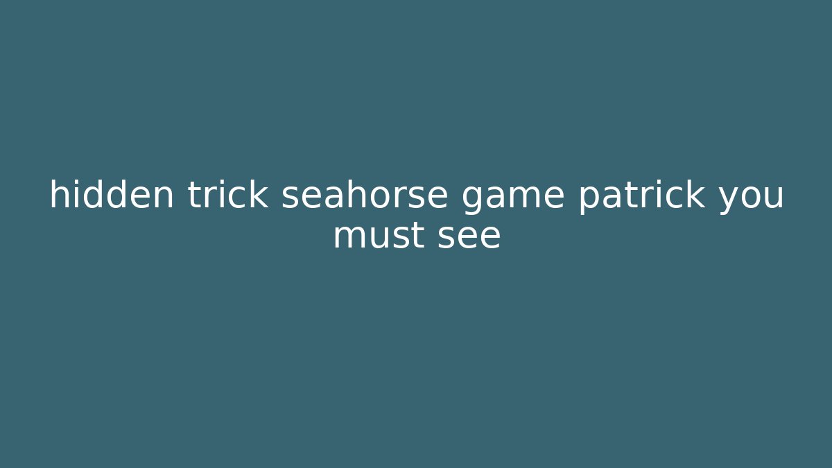 hidden trick seahorse game patrick you must see