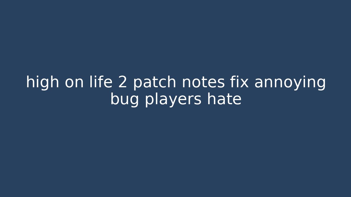 high on life 2 patch notes fix annoying bug players hate